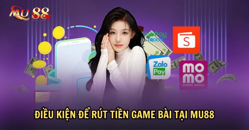 Cần đủ điều kiện để rút tiền game bài MU88